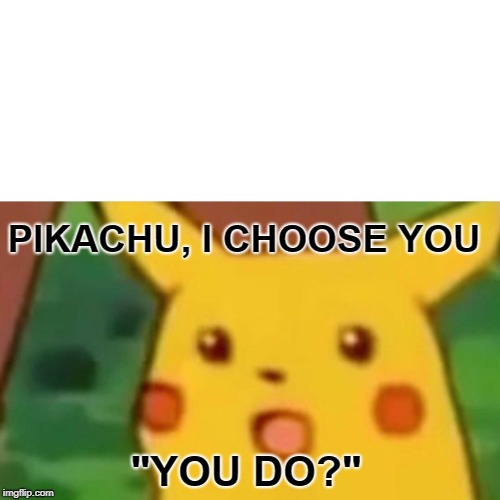 Surprised Pikachu | PIKACHU, I CHOOSE YOU; "YOU DO?" | image tagged in memes,surprised pikachu | made w/ Imgflip meme maker