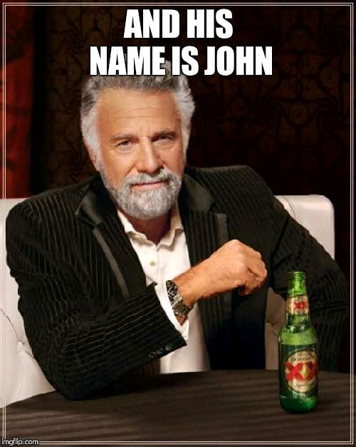 The Most Interesting Man In The World Meme | AND HIS NAME IS JOHN | image tagged in memes,the most interesting man in the world | made w/ Imgflip meme maker
