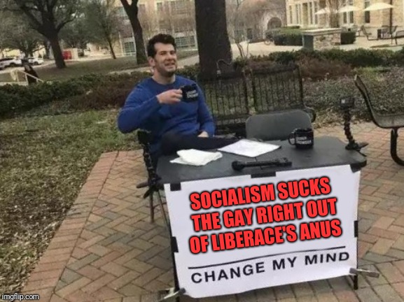 Change My Mind Meme | SOCIALISM SUCKS THE GAY RIGHT OUT OF LIBERACE'S ANUS | image tagged in memes,change my mind | made w/ Imgflip meme maker