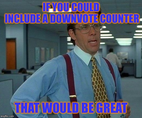 That Would Be Great Meme | IF YOU COULD INCLUDE A DOWNVOTE COUNTER; THAT WOULD BE GREAT | image tagged in memes,that would be great | made w/ Imgflip meme maker