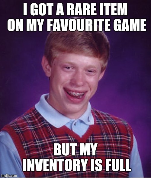 Bad Luck Brian | I GOT A RARE ITEM ON MY FAVOURITE GAME; BUT MY INVENTORY IS FULL | image tagged in memes,bad luck brian | made w/ Imgflip meme maker