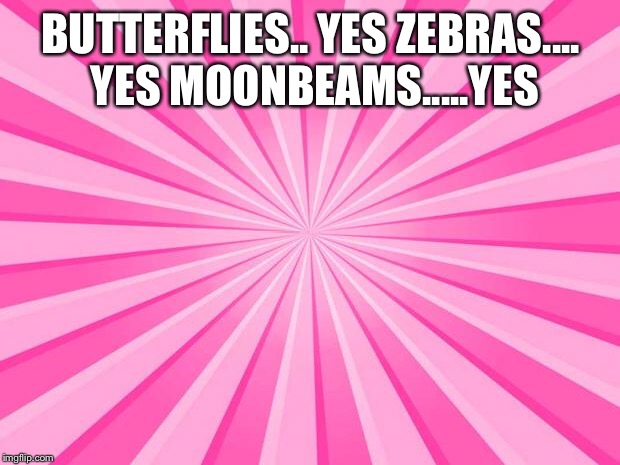 Pink Blank Background | BUTTERFLIES.. YES
ZEBRAS.... YES
MOONBEAMS.....YES | image tagged in pink blank background | made w/ Imgflip meme maker