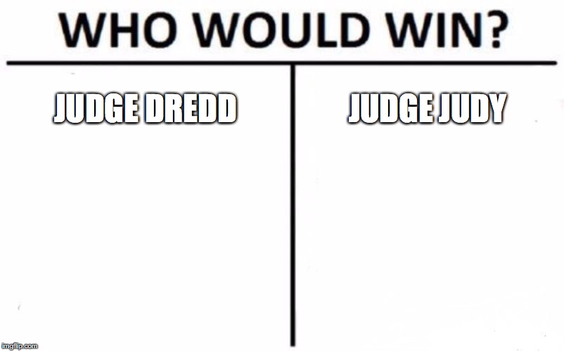 Who Would Win? Meme |  JUDGE DREDD; JUDGE JUDY | image tagged in memes,who would win | made w/ Imgflip meme maker