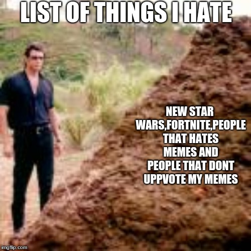 pile of shit
 | LIST OF THINGS I HATE; NEW STAR WARS,FORTNITE,PEOPLE THAT HATES MEMES AND PEOPLE THAT DONT UPPVOTE MY MEMES | image tagged in jurasic park,truth | made w/ Imgflip meme maker