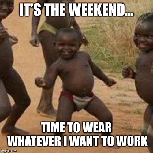 Third World Success Kid Meme |  IT’S THE WEEKEND... TIME TO WEAR WHATEVER I WANT TO WORK | image tagged in memes,third world success kid | made w/ Imgflip meme maker