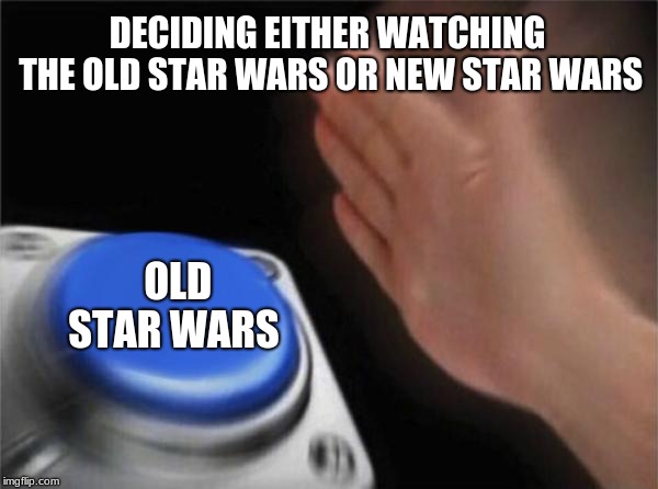 Blank Nut Button | DECIDING EITHER WATCHING THE OLD STAR WARS OR NEW STAR WARS; OLD STAR WARS | image tagged in memes,blank nut button | made w/ Imgflip meme maker
