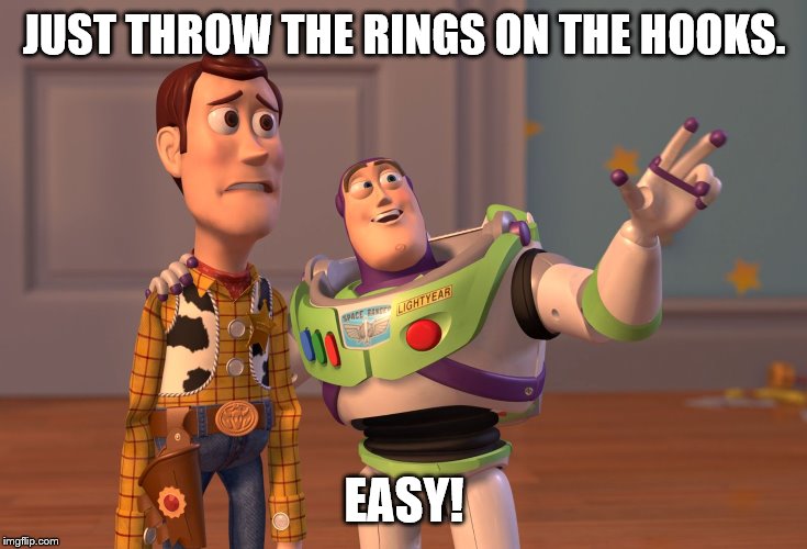 X, X Everywhere Meme |  JUST THROW THE RINGS ON THE HOOKS. EASY! | image tagged in memes,x x everywhere | made w/ Imgflip meme maker