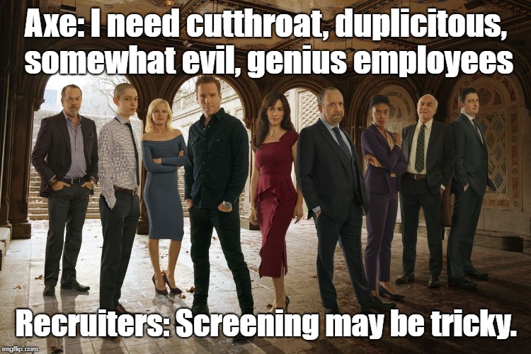 Axe: I need cutthroat, duplicitous, somewhat evil, genius employees; Recruiters: Screening may be tricky. | image tagged in billions | made w/ Imgflip meme maker