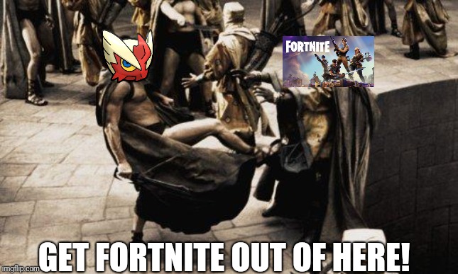 Sparta Kick | GET FORTNITE OUT OF HERE! | image tagged in sparta kick | made w/ Imgflip meme maker