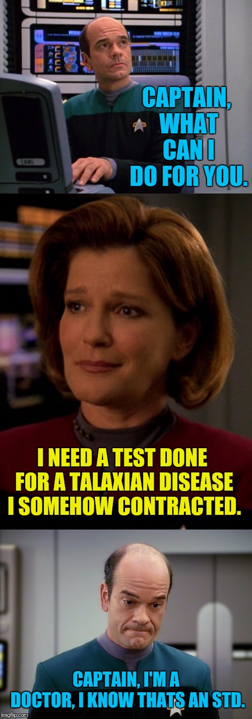Some Talaxian Disease | CAPTAIN, WHAT CAN I DO FOR YOU. I NEED A TEST DONE FOR A TALAXIAN DISEASE I SOMEHOW CONTRACTED. CAPTAIN, I'M A DOCTOR, I KNOW THATS AN STD. | image tagged in star trek voyager,janeway,the doctor,disease | made w/ Imgflip meme maker