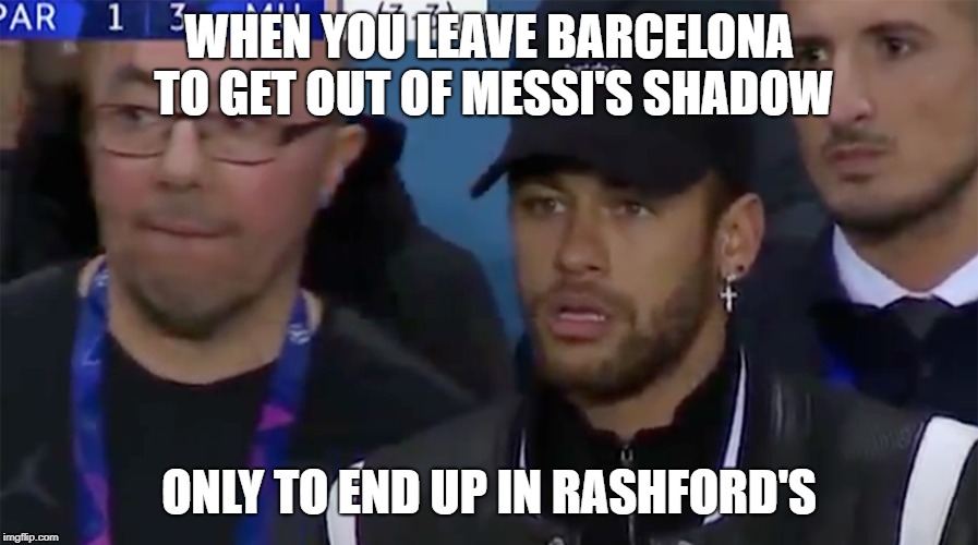 WE WON BOYS!!! | WHEN YOU LEAVE BARCELONA TO GET OUT OF MESSI'S SHADOW; ONLY TO END UP IN RASHFORD'S | image tagged in memes,funny,football,manchester united,champions league,neymar | made w/ Imgflip meme maker