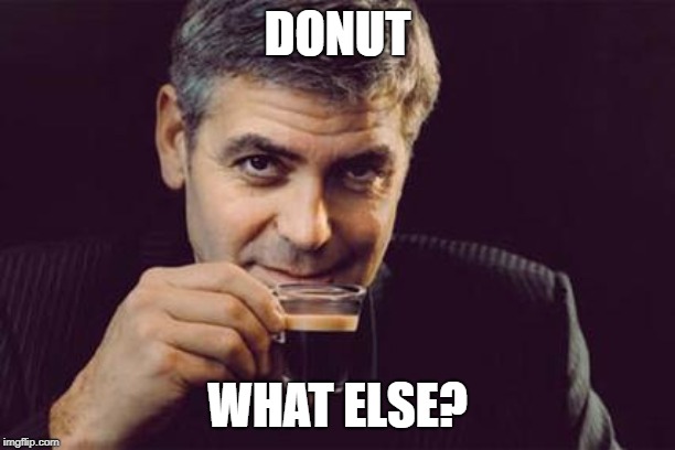 George Clooney what else | DONUT; WHAT ELSE? | image tagged in george clooney what else | made w/ Imgflip meme maker