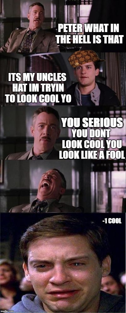 Peter Parker Cry | PETER WHAT IN THE HELL IS THAT; ITS MY UNCLES HAT IM TRYIN TO LOOK COOL YO; YOU SERIOUS; YOU DONT LOOK COOL YOU LOOK LIKE A FOOL; -1 COOL | image tagged in memes,peter parker cry | made w/ Imgflip meme maker