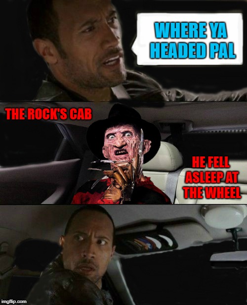 Rock Driving Freddy Krueger | WHERE YA HEADED PAL; THE ROCK'S CAB; HE FELL ASLEEP AT THE WHEEL | image tagged in rock driving freddy krueger,memes,the rock,funny,freddy krueger,nightmare in my cab | made w/ Imgflip meme maker