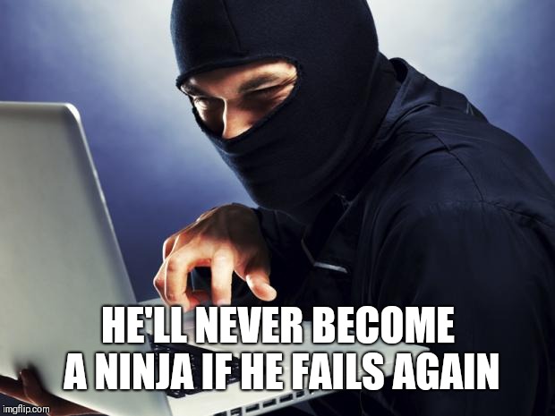 Ninja | HE'LL NEVER BECOME A NINJA IF HE FAILS AGAIN | image tagged in ninja | made w/ Imgflip meme maker