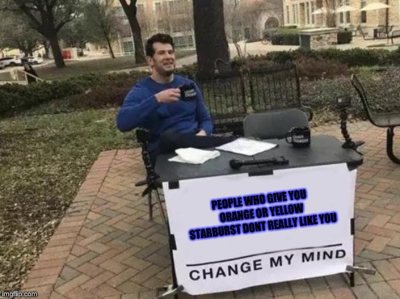 For real... change my mind on this, i always be getting that orange but when i bring them i just give whatever i want | PEOPLE WHO GIVE YOU ORANGE OR YELLOW STARBURST DONT REALLY LIKE YOU | image tagged in memes,change my mind,meme,starburst | made w/ Imgflip meme maker