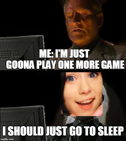 I'll Just Wait Here Meme | ME: I'M JUST GOONA PLAY ONE MORE GAME; I SHOULD JUST GO TO SLEEP | image tagged in memes,ill just wait here | made w/ Imgflip meme maker