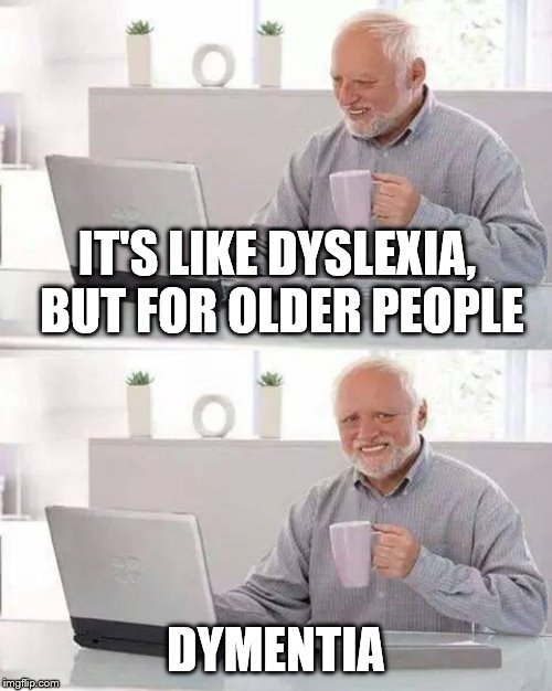 What's That Word Harold? | IT'S LIKE DYSLEXIA, BUT FOR OLDER PEOPLE; DYMENTIA | image tagged in memes,hide the pain harold,dyslexia,dementia | made w/ Imgflip meme maker