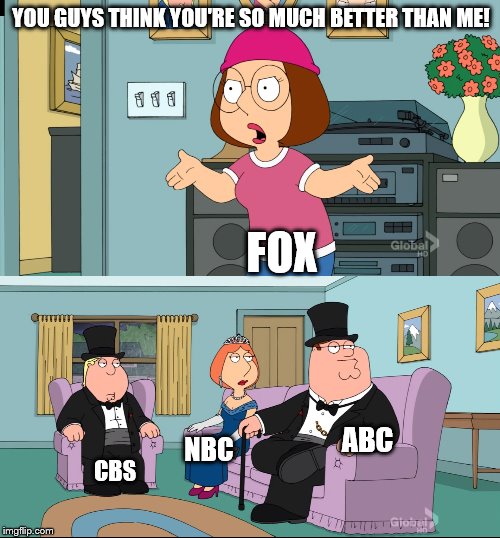 Are NBC, ABC and CBS better than FOX | YOU GUYS THINK YOU'RE SO MUCH BETTER THAN ME! FOX; ABC; NBC; CBS | image tagged in meg family guy better than me,fox,abc,cbs,nbc | made w/ Imgflip meme maker