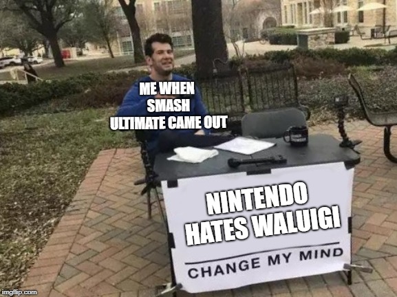 Change My Mind Meme | ME WHEN SMASH ULTIMATE CAME OUT; NINTENDO HATES WALUIGI | image tagged in memes,change my mind | made w/ Imgflip meme maker