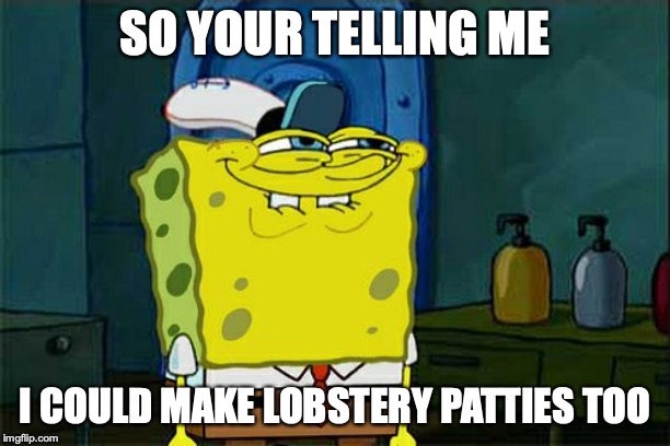 Don't You Squidward Meme |  SO YOUR TELLING ME; I COULD MAKE LOBSTERY PATTIES TOO | image tagged in memes,dont you squidward | made w/ Imgflip meme maker