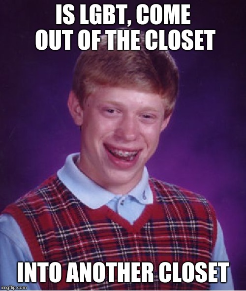 Bad Luck Brian Meme | IS LGBT, COME OUT OF THE CLOSET; INTO ANOTHER CLOSET | image tagged in memes,bad luck brian | made w/ Imgflip meme maker