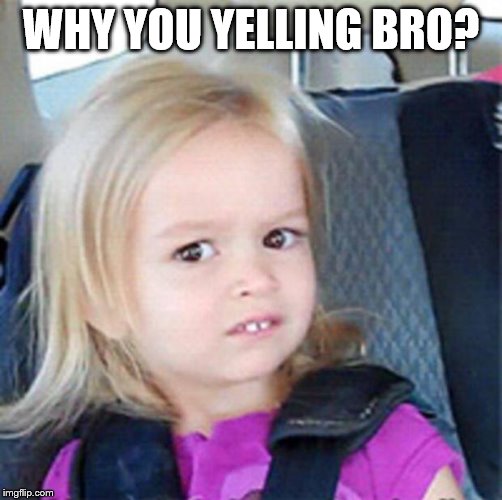 Confused Little Girl | WHY YOU YELLING BRO? | image tagged in confused little girl | made w/ Imgflip meme maker