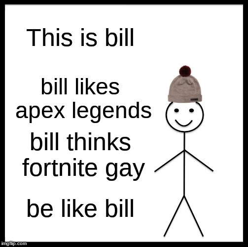 Be Like Bill | This is bill; bill likes apex legends; bill thinks fortnite gay; be like bill | image tagged in memes,be like bill | made w/ Imgflip meme maker