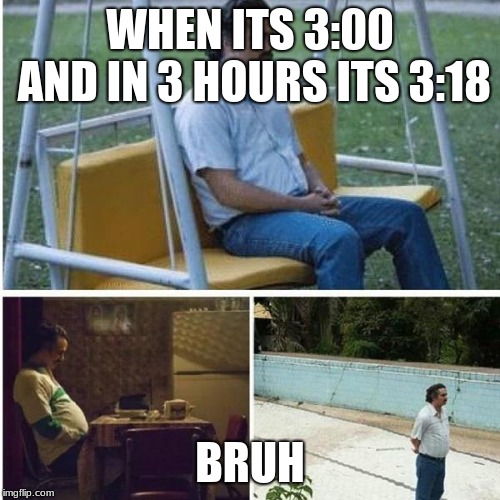 Narcos Bored Meme | WHEN ITS 3:00 AND IN 3 HOURS ITS 3:18; BRUH | image tagged in narcos bored meme | made w/ Imgflip meme maker