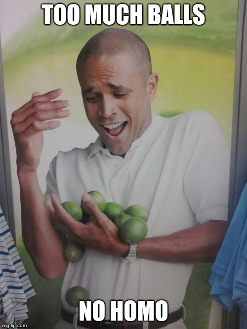 Why Can't I Hold All These Limes | TOO MUCH BALLS; NO HOMO | image tagged in memes,why can't i hold all these limes | made w/ Imgflip meme maker