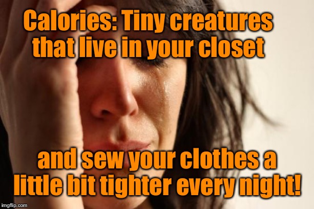 Time to call the EXTERMINATOR  | Calories: Tiny creatures that live in your closet; and sew your clothes a little bit tighter every night! | image tagged in memes,first world problems,calories,tight clothes | made w/ Imgflip meme maker