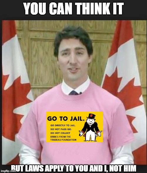 Sadly, this will never happen | YOU CAN THINK IT; BUT LAWS APPLY TO YOU AND I, NOT HIM | image tagged in justin trudeau,trudeau,government corruption,meanwhile in canada,liberal hypocrisy,stupid liberals | made w/ Imgflip meme maker