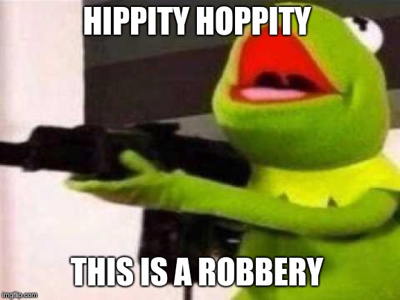 Hippity Hoppity | HIPPITY HOPPITY THIS IS A ROBBERY | image tagged in hippity hoppity | made w/ Imgflip meme maker