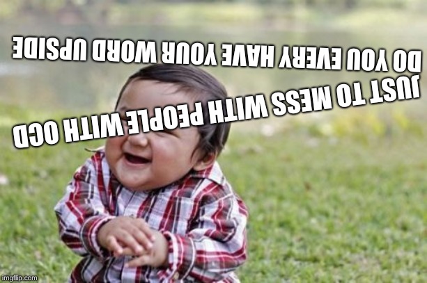 Evil Toddler | DO YOU EVERY HAVE YOUR WORD UPSIDE; JUST TO MESS WITH PEOPLE WITH OCD | image tagged in memes,evil toddler | made w/ Imgflip meme maker