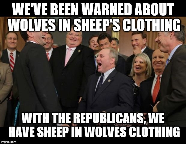 Republicans Senators laughing | WE'VE BEEN WARNED ABOUT WOLVES IN SHEEP'S CLOTHING; WITH THE REPUBLICANS, WE HAVE SHEEP IN WOLVES CLOTHING | image tagged in republicans senators laughing | made w/ Imgflip meme maker