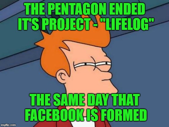 Just a coincidence, nothing to see here | THE PENTAGON ENDED IT'S PROJECT - "LIFELOG"; THE SAME DAY THAT FACEBOOK IS FORMED | image tagged in memes,futurama fry,lifelog,facebook,big brother,are the sheep awake yet | made w/ Imgflip meme maker