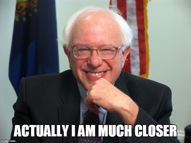 Vote Bernie Sanders | ACTUALLY I AM MUCH CLOSER | image tagged in vote bernie sanders | made w/ Imgflip meme maker
