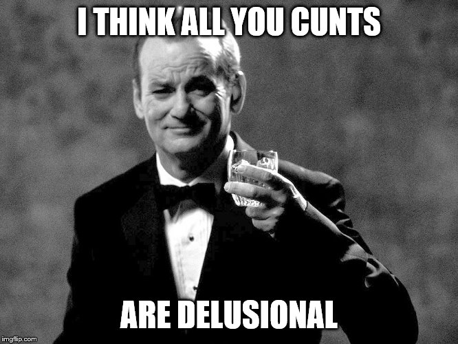 Bill Murray well played sir | I THINK ALL YOU C**TS ARE DELUSIONAL | image tagged in bill murray well played sir | made w/ Imgflip meme maker