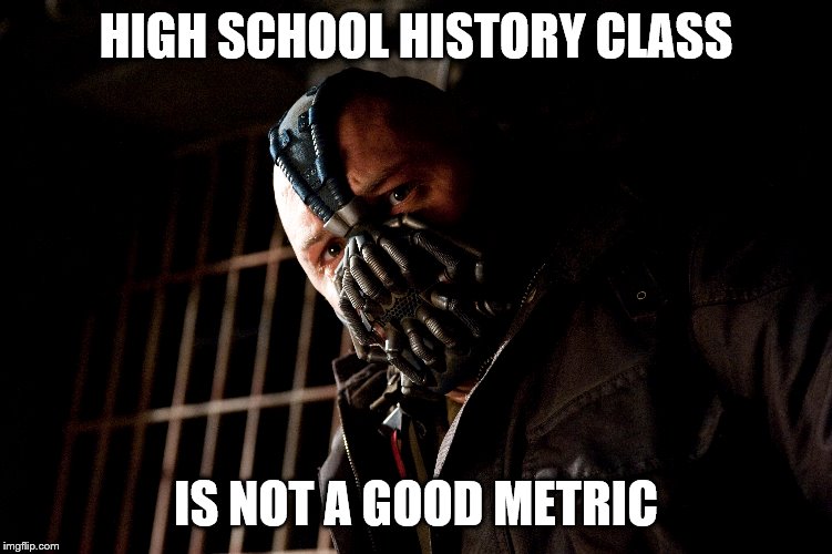 HIGH SCHOOL HISTORY CLASS IS NOT A GOOD METRIC | made w/ Imgflip meme maker