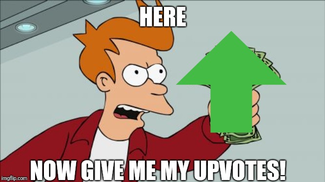 HERE NOW GIVE ME MY UPVOTES! | made w/ Imgflip meme maker