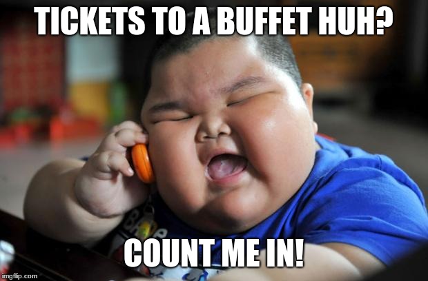 Fat Asian Kid | TICKETS TO A BUFFET HUH? COUNT ME IN! | image tagged in fat asian kid | made w/ Imgflip meme maker