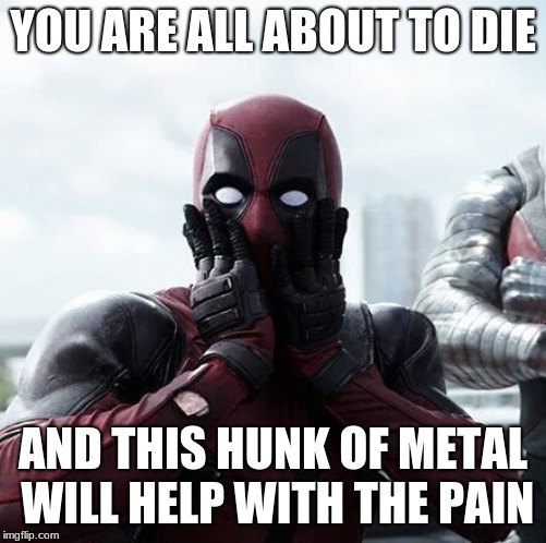 Deadpool plan
 | YOU ARE ALL ABOUT TO DIE; AND THIS HUNK OF METAL WILL HELP WITH THE PAIN | image tagged in memes,deadpool surprised | made w/ Imgflip meme maker