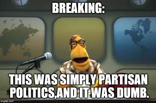 Muppet News Flash | BREAKING: THIS WAS SIMPLY PARTISAN POLITICS,AND IT WAS DUMB. | image tagged in muppet news flash | made w/ Imgflip meme maker