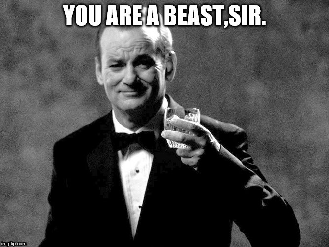 Bill Murray well played sir | YOU ARE A BEAST,SIR. | image tagged in bill murray well played sir | made w/ Imgflip meme maker