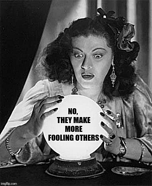 fortune teller | NO, THEY MAKE MORE FOOLING OTHERS | image tagged in fortune teller | made w/ Imgflip meme maker