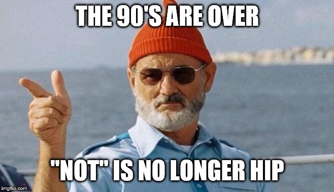 Bill Murray wishes you a happy birthday | THE 90'S ARE OVER "NOT" IS NO LONGER HIP | image tagged in bill murray wishes you a happy birthday | made w/ Imgflip meme maker