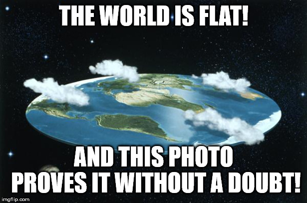 Flat Earth | THE WORLD IS FLAT! AND THIS PHOTO PROVES IT WITHOUT A DOUBT! | image tagged in flat earth | made w/ Imgflip meme maker