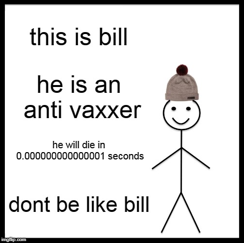 Be Like Bill Meme | this is bill; he is an anti vaxxer; he will die in 0.000000000000001 seconds; dont be like bill | image tagged in memes,be like bill | made w/ Imgflip meme maker