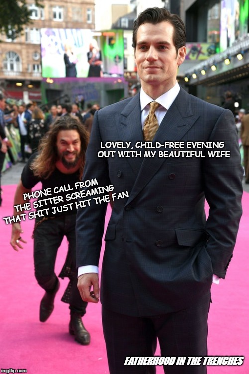Dammit |  LOVELY, CHILD-FREE EVENING OUT WITH MY BEAUTIFUL WIFE; PHONE CALL FROM THE SITTER SCREAMING THAT SHIT JUST HIT THE FAN; FATHERHOOD IN THE TRENCHES | image tagged in jason momoa henry cavill meme,babysitter,parenting | made w/ Imgflip meme maker