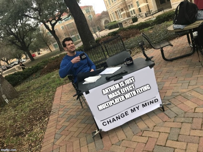 Change My Mind | ANTHEM IS JUST MASS EFFECT MULTIPLAYER WITH FLYING | image tagged in change my mind | made w/ Imgflip meme maker